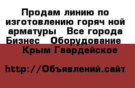 Продам линию по изготовлению горяч-ной арматуры - Все города Бизнес » Оборудование   . Крым,Гвардейское